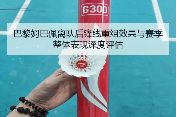 巴黎姆巴佩离队后锋线重组效果与赛季整体表现深度评估
