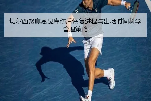 切尔西聚焦恩昆库伤后恢复进程与出场时间科学管理策略
