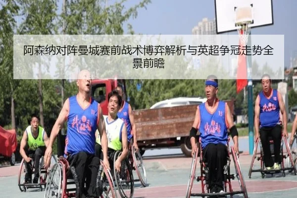 阿森纳对阵曼城赛前战术博弈解析与英超争冠走势全景前瞻
