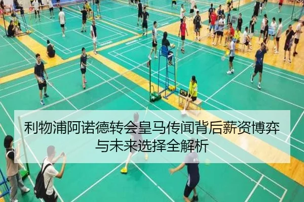利物浦阿诺德转会皇马传闻背后薪资博弈与未来选择全解析