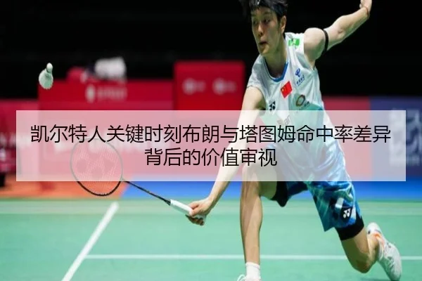 凯尔特人关键时刻布朗与塔图姆命中率差异背后的价值审视